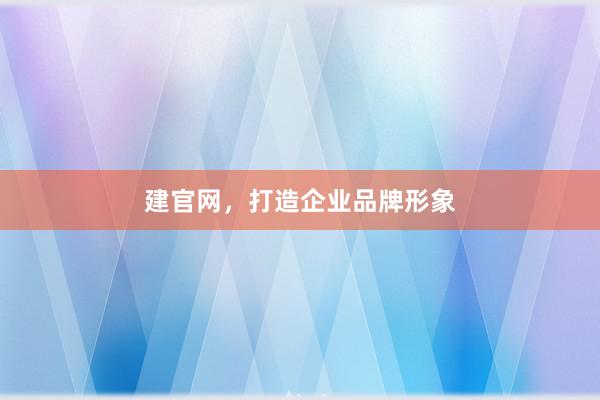 建官网，打造企业品牌形象