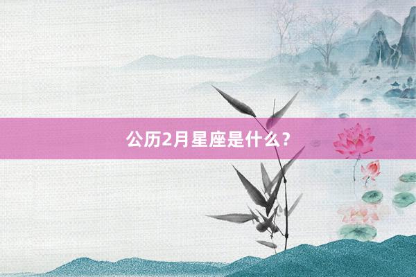 公历2月星座是什么？