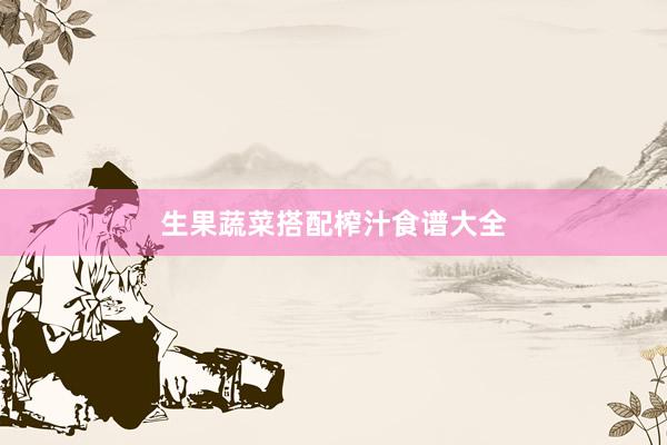 生果蔬菜搭配榨汁食谱大全